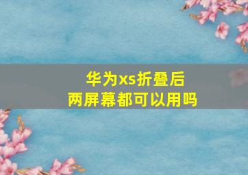 华为xs折叠后 两屏幕都可以用吗